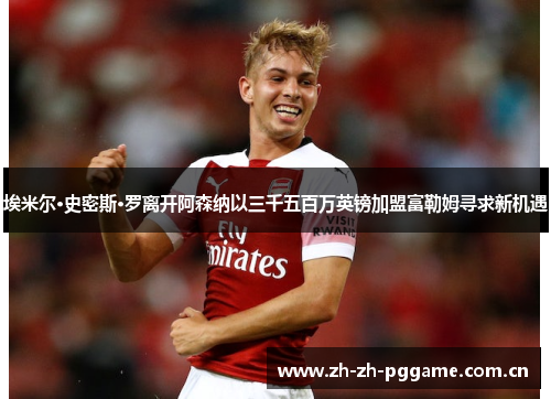 埃米尔·史密斯·罗离开阿森纳以三千五百万英镑加盟富勒姆寻求新机遇